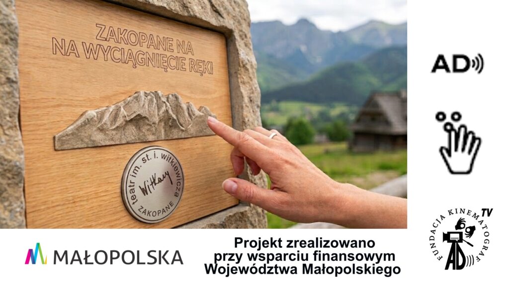 Baner wydarzenia: zdjęcie tablicy z drewna, z obramowaniem z kamienia. Na tablicy jest napis Zakopane na wyciągnięcie ręki. Pod napisem wypukły kształt gór. Poniżej także wypukły logotyp Teatru Witkacego w Zakopanem. Wyciągnięta dłoń dotyka wypukły kształt gór. Za tablicą niewyraźny widok na Tatry.
Pod zdjęciem logotyp Małopolski i napis: Projekt zrealizowano przy wsparciu finansowym Województwa Małopolskiego. 
Po prawej stronie piktogramy: dotykowego poznania i audiodeskrypcji. W prawym dolnym rogu logo Fundacji Kinematograf. 
